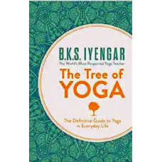 The Tree of Yoga: The Definitive Guide To Yoga In Everyday Life